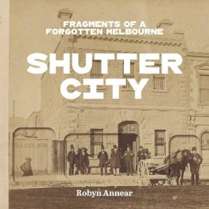 Shutter City: Fragments of a Forgotten Melbourne by Robyn Annear ISBN:9780522881776