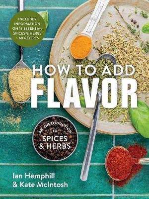 How to Add Flavor: An Introduction to Spices and Herbs by Ian Hemphill ISBN:9780778807346