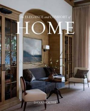 The Elegance and Comfort of Home by Dana Wolter ISBN:9781423667285