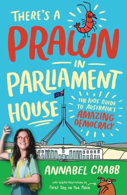 There's a Prawn in Parliament House: The Kids' Guide to Australia's Amazing Democracy by Annabel Crabb ISBN:9781760637750