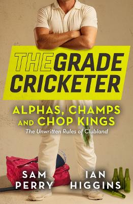 The Grade Cricketer: Alphas, Champs and Chop Kings by Sam Perry