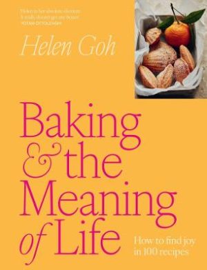 Baking and the Meaning of Life: How to find joy in 100 recipes by Helen Goh ISBN:9781761500145