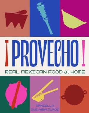 Provecho: Real Mexican Food at Home by Daniella Guevara Munoz ISBN:9781761500633