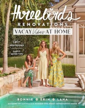 Three Birds Renovations: Vacay Vibes at Home: 140+ new rooms; savvy saver tips by Bonnie Hindmarsh ISBN:9781761500961
