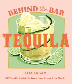 Behind the Bar: Tequila: 50 Tequila Cocktails from Bars Around the World by Alia Akkam ISBN:9781837833702