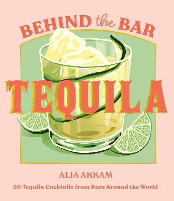 Behind the Bar: Tequila: 50 Tequila Cocktails from Bars Around the World by Alia Akkam ISBN:9781837833702