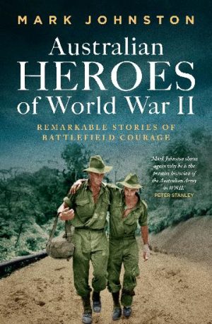 Australian Heroes of World War II by Mark Johnston