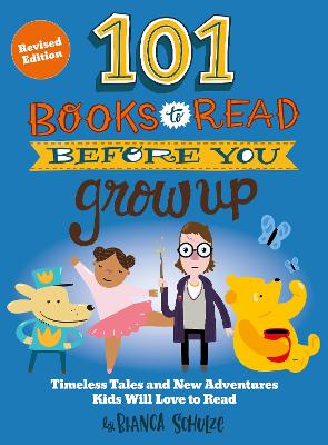 101 Books to Read Before You Grow Up (Revised Edition): Timeless Tales and New Adventures Kids Will Love to Read by Bianca Schulze ISBN:9780760397763