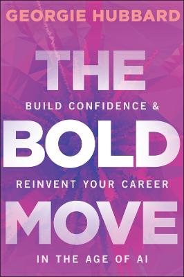 The Bold Move: Build Confidence and Reinvent Your Career in the Age of AI by Georgie Hubbard ISBN:9781394377787