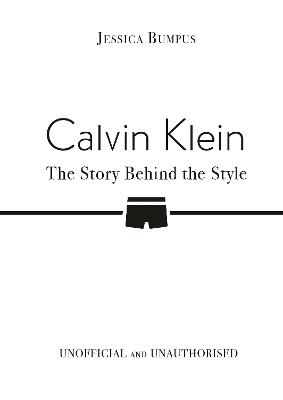 Calvin Klein: The Story Behind the Style by Jessica Bumpus