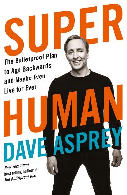 Super Human: The Bulletproof Plan to Age Backward and Maybe Even Live Forever by Dave Asprey ISBN:9780008366278