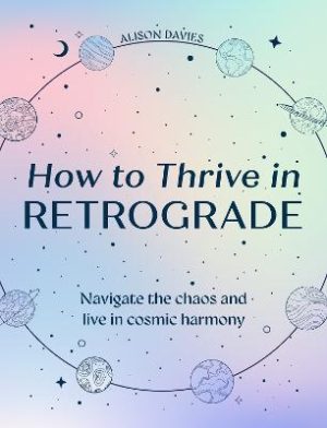 How to Thrive in Retrograde: Navigate the chaos and live in cosmic harmony by Alison Davies ISBN:9780008752729