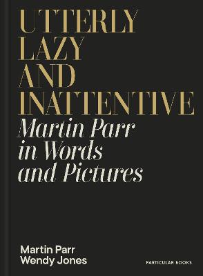 Utterly Lazy and Inattentive: Martin Parr in Words and Pictures by Martin Parr ISBN:9780241740828