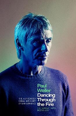 Paul Weller: Dancing Through the Fire by Dan Jennings