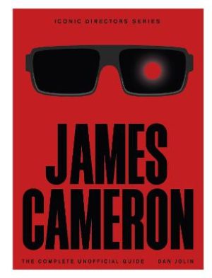 James Cameron: The Complete Unofficial Guide by Dan Jolin ISBN:9781529444599
