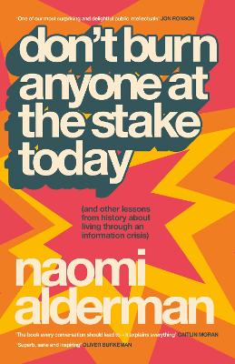 Don't Burn Anyone at the Stake Today: (and other lessons from history about living through an information crisis) by Naomi Alderman ISBN:9780241777633