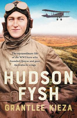 Hudson Fysh: The extraordinary life of the WWI hero who founded Qantas and gave Australia its wings from the popular award-winning journalist and a by Grantlee Kieza