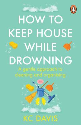 How to Keep House While Drowning: A gentle approach to cleaning and organising by KC Davis ISBN:9781529159417