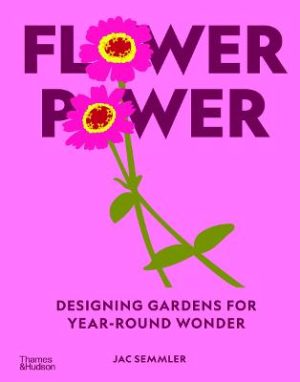Flower Power: Designing gardens for year-round wonder by Jac Semmler ISBN:9781760764548