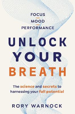 Unlock Your Breath: The Science and Secrets to Harnessing Your Full Potential by Rory Warnock ISBN:9781761561504