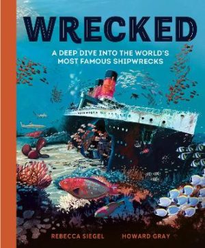 Wrecked: A Deep Dive into the World's Most Famous Shipwrecks by Rebecca Siegel ISBN:9781804538272