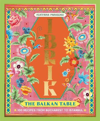 Ibrik: The Balkan Table: 100 recipes from Bucharest to Istanbul by Ecaterina Paraschiv ISBN:9781923239777