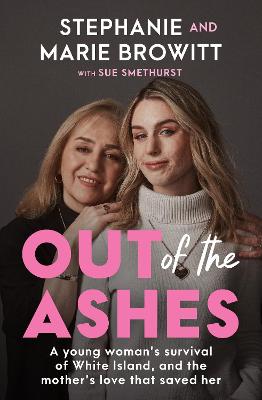 Out of the Ashes: A heartbreaking true story of the bond between mother and daughter and life after the White Island eruption by Stephanie Browitt
