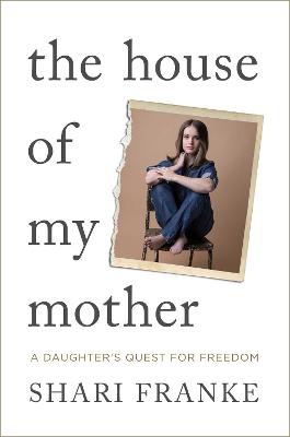 The House of My Mother: The Sunday Times bestselling memoir about a daughter's quest for freedom by Shari Franke ISBN:9781398547865