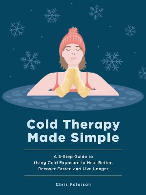 Cold Therapy Made Simple: A 5-Step Guide to Using Cold Exposure to Heal Better