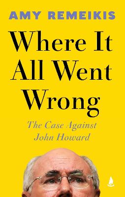 Where It All Went Wrong: The case against John Howard by Amy Remeikis ISBN:9781761822117