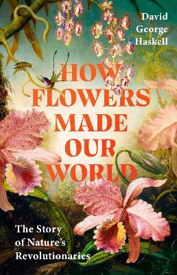 How Flowers Made Our World: The Story of Nature's Revolutionaries by David George Haskell ISBN:9781911709992