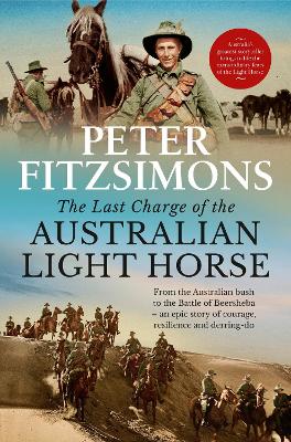 The Last Charge of the Australian Light Horse: From the Australian bush to the Battle of Beersheba - an epic story of courage