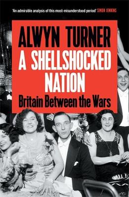A Shellshocked Nation: Britain Between the Wars by Alwyn Turner ISBN:9781805221876