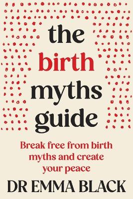 The Birth Myths Guide: Break free from birth myths and create your peace by Dr Emma Black ISBN:9781764207430